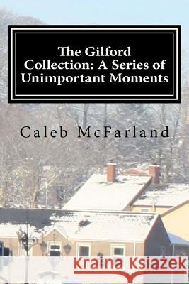 The Gilford Collection: A Series of Unimportant Moments Caleb D. McFarland Merrel Palmer 9780692251225