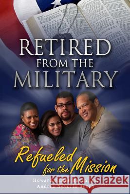 Retired from the Military, Refueled for the Mission Howard James Busc Andrea N. Busch 9780692253946