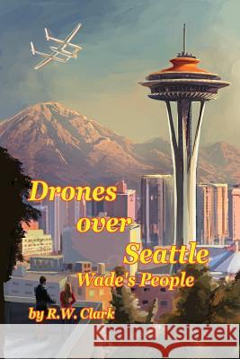 Drones Over Seattle: Wade's People R. W. Clark Elliot Whiting 9780692254240 Second Root