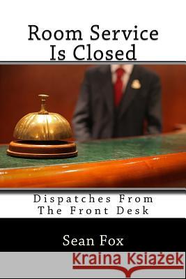 Room Service Is Closed: Dispatches From The Front Desk Fox, Sean 9780692255445 Foxtail Books