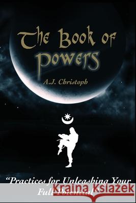 The Book of Powers: Practices for Unleashing Your Full Potential A. J. Christoph 9780692256381 Taijitu House