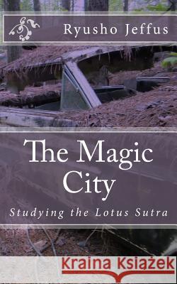 The Magic City: Studying the Lotus Sutra Ryusho Jeffus 9780692257470 Wonderful Voice Publications