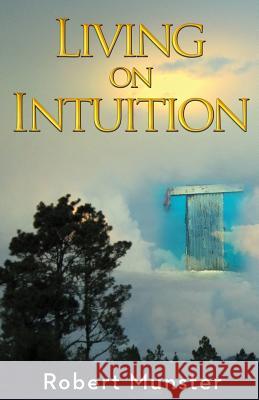 Living on Intuition: Enriching Life Through Inner Guidance Robert Munster 9780692257852