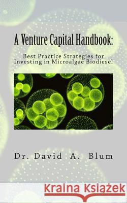 A Venture Capital Handbook: : Best Practice Strategies for Investing in Microalgae Biodiesel Blum Dba, David a. 9780692258354 Emerson Street Press