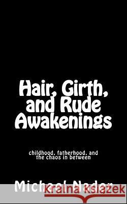 Hair, Girth, and Rude Awakenings: childhood, fatherhood, and the chaos in between Nader, Michael 9780692259726 Inspired Artistry