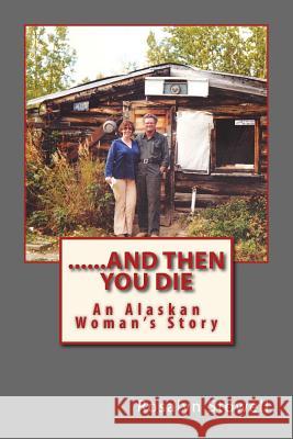 ......And Then You Die: An Alaskan Woman's Story Stowell, Rosalyn E. 9780692260326