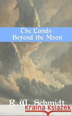 The Lands Beyond the Moon R. W. Schmidt 9780692261736 Wandering Harbor Publishing Company
