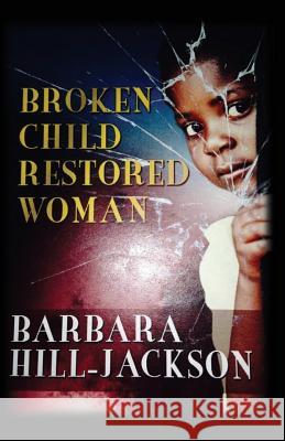 Broken Child Restored Woman MS Barbara Yvette Hill-Jackson 9780692262023