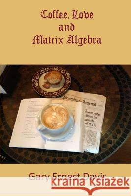 Coffee, Love and Matrix Algebra Gary Ernest Davis 9780692262306 Republic of Mathematics