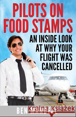 Pilots On Food Stamps: An Inside Look At Why Your Flight Was Cancelled Mandell, Ben 9780692266304