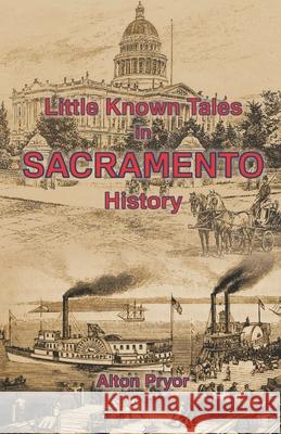 Little Known Tales in Sacramento History Alton Pryor 9780692267042