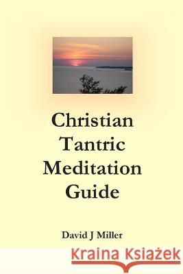 Christian Tantric Meditation Guide David J. Miller 9780692267974