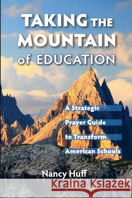 Taking the Mountain of Education: A Strategic Prayer Guide for American Education Nancy Huff 9780692268582 Teach the Children International