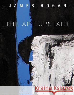 The Art Upstart James Hogan 9780692268841