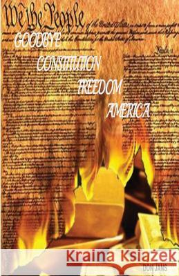 Goodbye Constitution, Freedom, America Don Jans 9780692269763