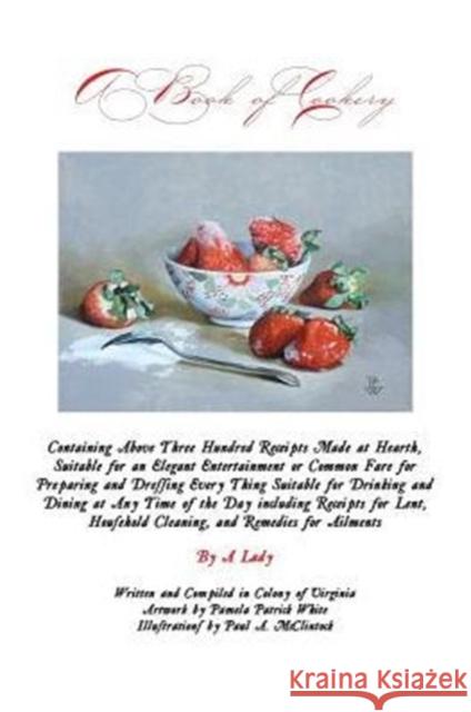 A Book of Cookery: Containing Above Three Hundred Receipts Made at Hearth, Suitable for an Elegant Entertainment or Common Fare for Prepa Kimberly K Walters   9780692269800 Kimberly K. Walters