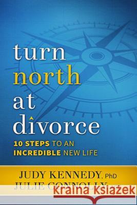 Turn North At Divorce: 10 Steps to an Incredible New Life Kennedy Phd, Judy 9780692269923