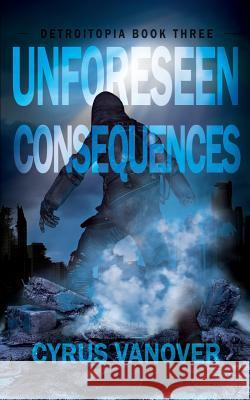 Unforeseen Consequences Cyrus Vanover 9780692270073 Iconic Inkwell