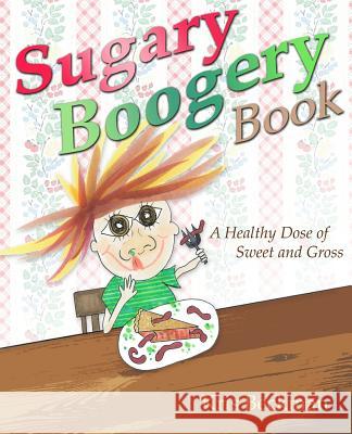 Sugary Boogery Book: A Healthy Dose of Sweet and Gross Kris Beckman Allison Baty Kris Beckman 9780692272992 Kris Beckman