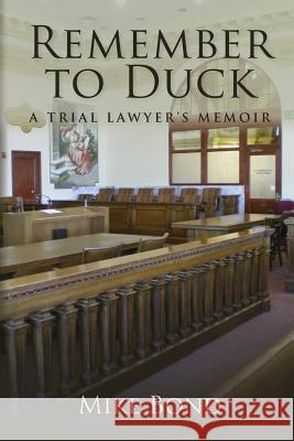Remember to Duck: A Trial Lawyer's Memoir Mike Bond 9780692274804 Michael J. Bond