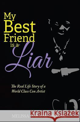 My Best Friend is a Liar: The Real Life Story of a World Class Con Artist Sprouse Browne, Melissa 9780692276907 Real Life Publishing Company
