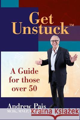 Get Unstuck...A Guide for Those Over 50 Pais, Andrew D. 9780692279465 Discover Your Next Life Press