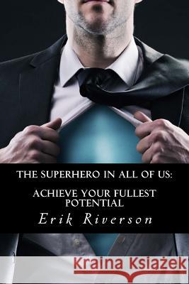 The Superhero In All Of Us: Achieve Your Fullest Potential: Strategies to Unlock Your Destiny Riverson, Erik 9780692279656 Superhero in All of Us, LLC