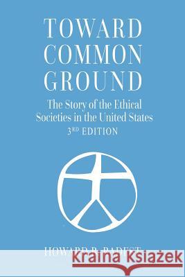 Toward Common Ground - The Story of the Ethical Societies in the United States Howard B. Radest 9780692280072 American Ethical Union