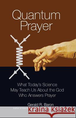 Quantum Prayer: What Today's Science May Teach Us About the God Who Answers Prayer Baron, Gerald R. 9780692280638