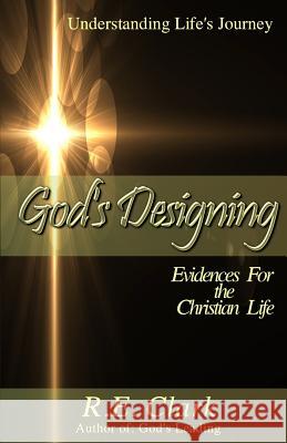 God's Designing: 6 Evidences for the Christian Life R. E. Clark 9780692281604 Gng Publishers