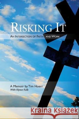Risking It: An Intersection of Faith & Work MR Tim Hoerr MS Alyssa Kolb 9780692282458