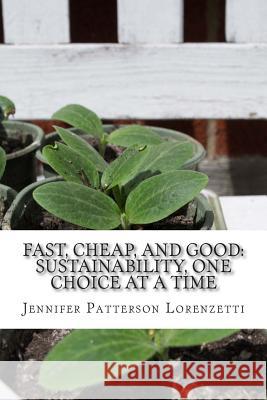 Fast, Cheap, and Good: Sustainability, One Choice at a Time Jennifer Patterson Lorenzetti 9780692283363