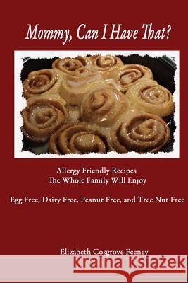 Mommy, Can I Have That?: Allergy Friendly Recipes The Whole Family Will Enjoy. Egg Free, Dairy Free, Peanut Free, Tree Nut Free Feeney, Elizabeth 9780692283929