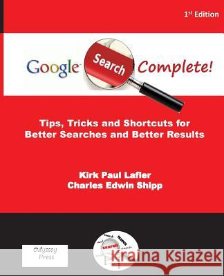 Google Search Complete!: Tips, Tricks and Shortcuts for Better Searches and Better Results Kirk Paul Lafler Charles Edwin Shipp 9780692285169