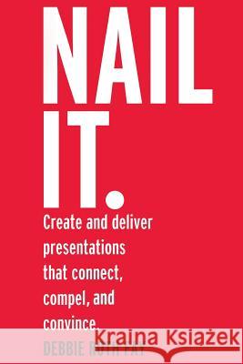 Nail it.: Create and deliver presentations that connect, compel, and convince. Fay, Debbie Roth 9780692287859 Bespeak Presentation Solutions, LLC