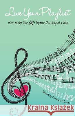 Live Your Playlist: How to Get Your S#&! Together One Song at a Time Andrea Vecchio Dominique Moceanu 9780692289044 Rose & Grace Publishing
