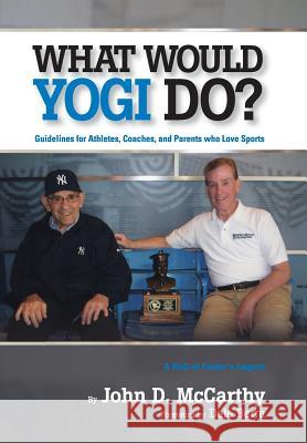 What Would Yogi Do?: Guidelines for Athletes, Coaches, and Parents Who Love Sports John D. McCarthy Dale Berra Swinton Stephen 9780692289099 Stephen Swinton Studio, Inc.