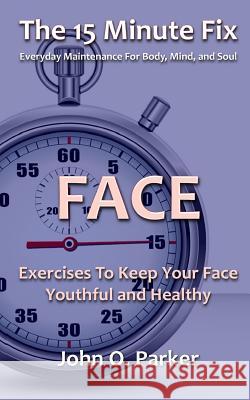 The 15 Minute Fix: FACE: Exercises To Keep Your Face Youthful and Healthy Parker, John O. 9780692289273 Tidal Publishing