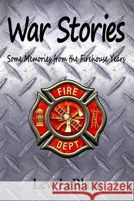 War Stories: Some Memories from the Firehouse Years Lew LeBlanc 9780692289693 Andremily Tree Publishing