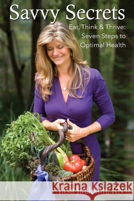 Savvy Secrets: Eat, Think & Thrive. Seven Steps to Optimal Health Lisa Miles Jackson Dana Miles Frost 9780692289945 Carpe Diem Wellness