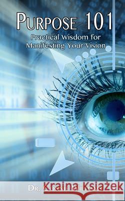 Purpose 101: Practical Wisdom for Manifesting Your Vision Dr Connie Williams 9780692290385 Melchizedek Global Publishing