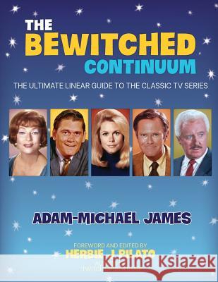 The Bewitched Continuum: The Ultimate Linear Guide to the Classic TV Series Adam-Michael James Herbie J. Pilato 9780692290927