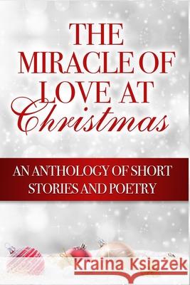 The Miracle of Love at Christmas: An Anthology of Short Stories and Poetry Julia a. Royston Sylvia Carlton Margaret Gilbert 9780692292532
