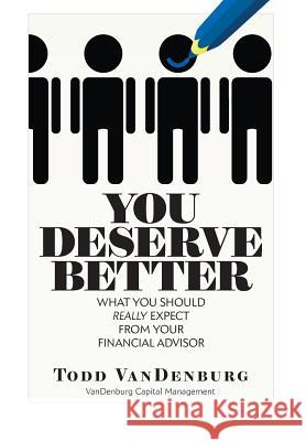 You Deserve Better: What You Should Really Expect From Your Financial Advisor Vandenburg, Todd 9780692296554 Vandenburg Capital Management