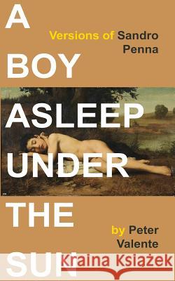 A Boy Asleep Under the Sun: Versions of Sandro Penna Peter Valente 9780692296936