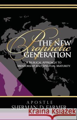 The New Prophetic Generation: A Bilblical Approach To Mentorship and Spiritual Maturity Farmer, Sherman D. 9780692297490 Purposely Created Publishing Group