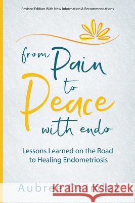 From Pain to Peace With Endo: Lessons Learned on the Road to Healing Endometriosis Deimler, Aubree 9780692297827 Peace with Endo