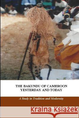 The Bakundu of Cameroon Yesterday and Today: A Study in Tradition and Modernity Joseph B. Ebune 9780692298121 Miraclaire Academic Publications