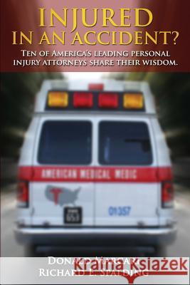 Injured In An Accident?: Ten of America's leading personal injury attorneys share their wisdom. Spalding, Richard E. 9780692298619 Rutherford Publishing House