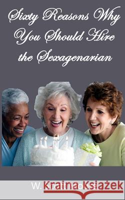 Sixty Reasons Why You Should Hire the Sexagenarian W. Scott Moore 9780692299517 Eleos Press